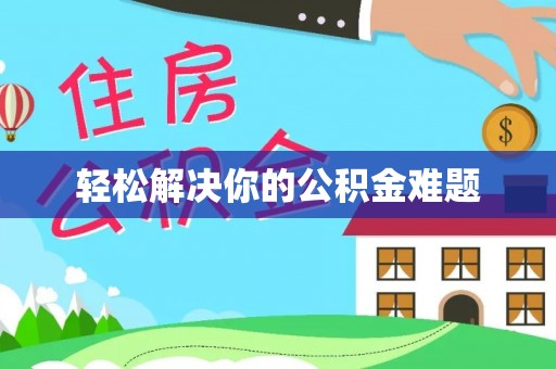 仪征轻松解决你的公积金难题