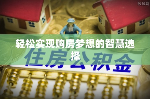 仪征轻松实现购房梦想的智慧选择