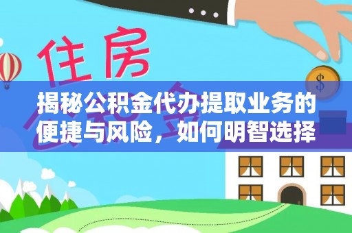 仪征揭秘公积金代办提取业务的便捷与风险，如何明智选择？