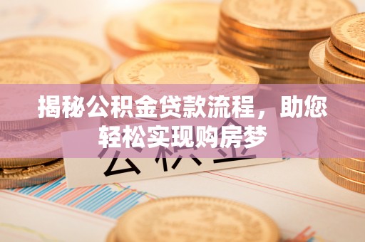 仪征揭秘公积金贷款流程，助您轻松实现购房梦