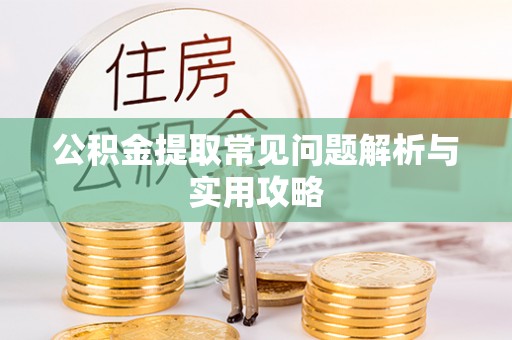 仪征公积金提取常见问题解析与实用攻略