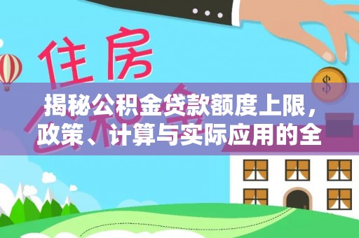 仪征揭秘公积金贷款额度上限，政策、计算与实际应用的全面解析