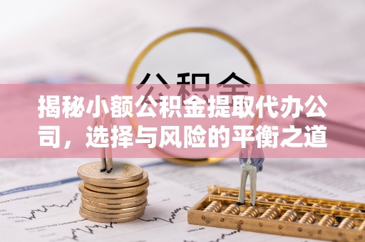 仪征揭秘小额公积金提取代办公司，选择与风险的平衡之道