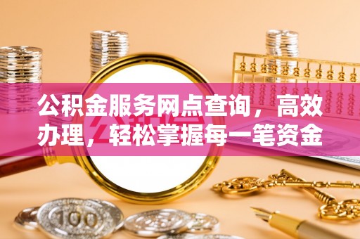 仪征公积金服务网点查询，高效办理，轻松掌握每一笔资金动态