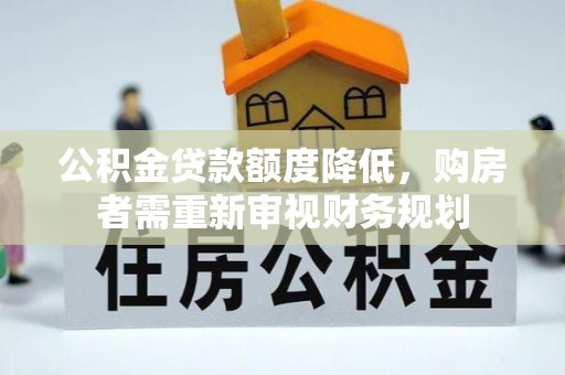 仪征公积金贷款额度降低，购房者需重新审视财务规划