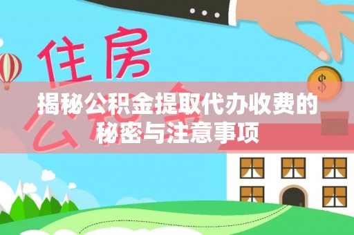 仪征揭秘公积金提取代办收费的秘密与注意事项