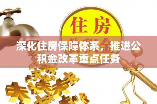 仪征深化住房保障体系，推进公积金改革重点任务