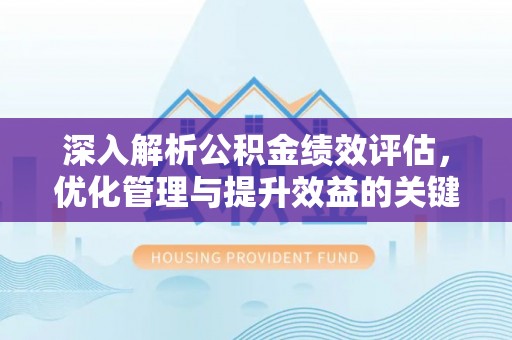 仪征深入解析公积金绩效评估，优化管理与提升效益的关键路径