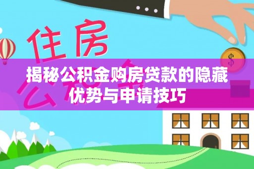 仪征揭秘公积金购房贷款的隐藏优势与申请技巧