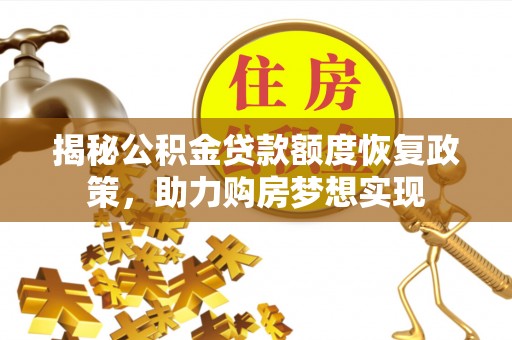 仪征揭秘公积金贷款额度恢复政策，助力购房梦想实现