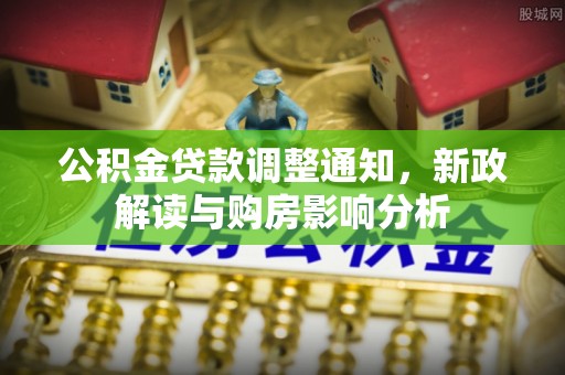 仪征公积金贷款调整通知，新政解读与购房影响分析