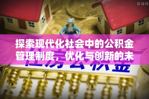 仪征探索现代化社会中的公积金管理制度，优化与创新的未来方向