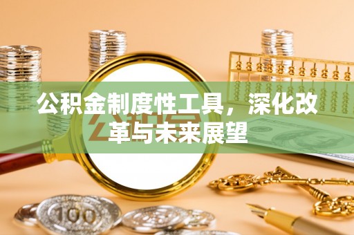 仪征公积金制度性工具，深化改革与未来展望
