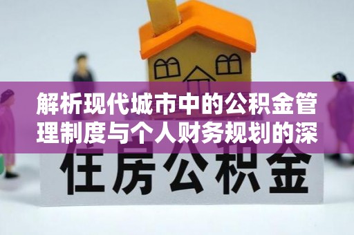 仪征解析现代城市中的公积金管理制度与个人财务规划的深度关联