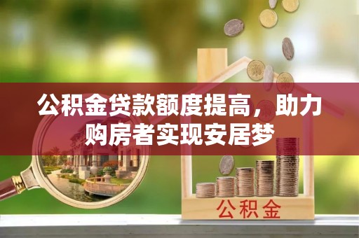 仪征公积金贷款额度提高，助力购房者实现安居梦