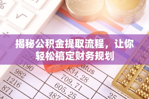 仪征揭秘公积金提取流程，让你轻松搞定财务规划