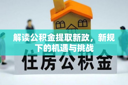 仪征解读公积金提取新政，新规下的机遇与挑战