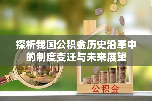 仪征探析我国公积金历史沿革中的制度变迁与未来展望