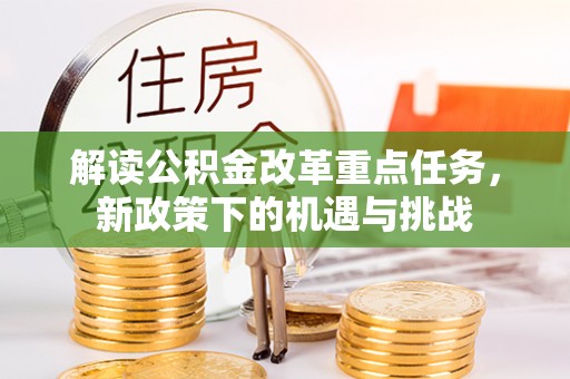 仪征解读公积金改革重点任务，新政策下的机遇与挑战