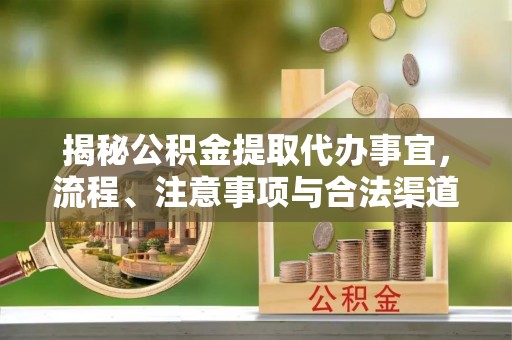 仪征揭秘公积金提取代办事宜，流程、注意事项与合法渠道