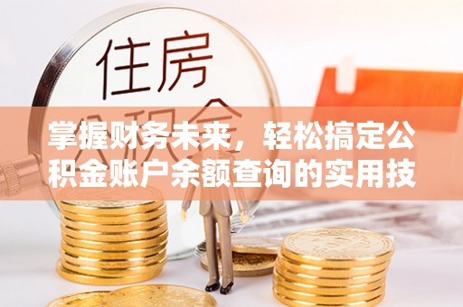 仪征掌握财务未来，轻松搞定公积金账户余额查询的实用技巧