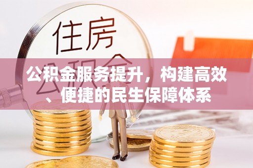 仪征公积金服务提升，构建高效、便捷的民生保障体系
