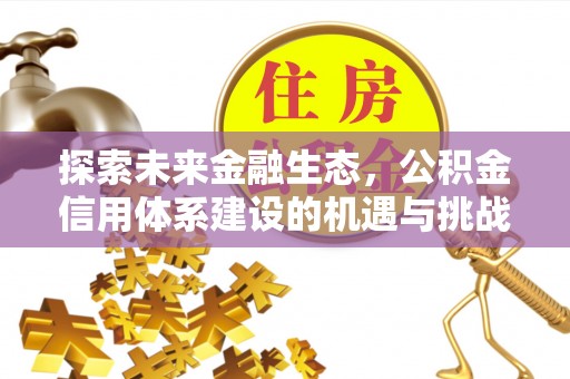 仪征探索未来金融生态，公积金信用体系建设的机遇与挑战