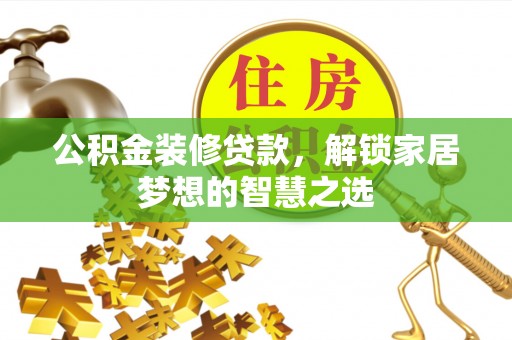 仪征公积金装修贷款，解锁家居梦想的智慧之选