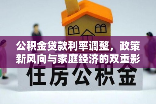 仪征公积金贷款利率调整，政策新风向与家庭经济的双重影响