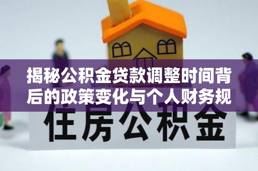 仪征揭秘公积金贷款调整时间背后的政策变化与个人财务规划