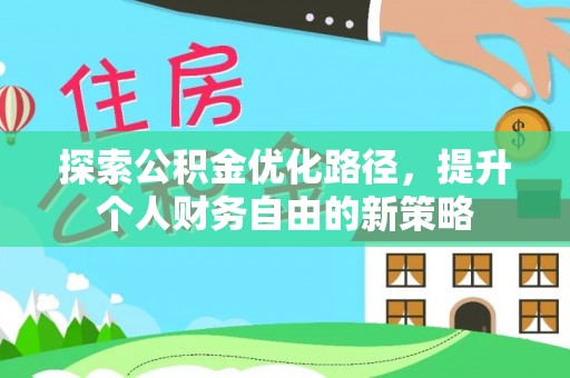 仪征探索公积金优化路径，提升个人财务自由的新策略