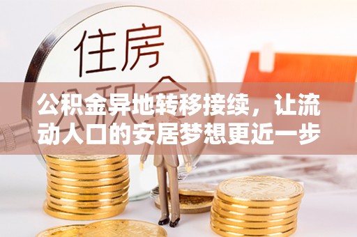 仪征公积金异地转移接续，让流动人口的安居梦想更近一步
