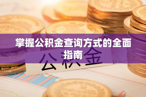 仪征掌握公积金查询方式的全面指南