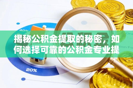 仪征揭秘公积金提取的秘密，如何选择可靠的公积金专业提取代办服务