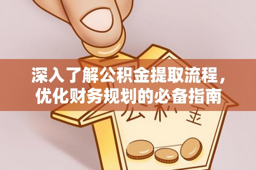 仪征深入了解公积金提取流程，优化财务规划的必备指南