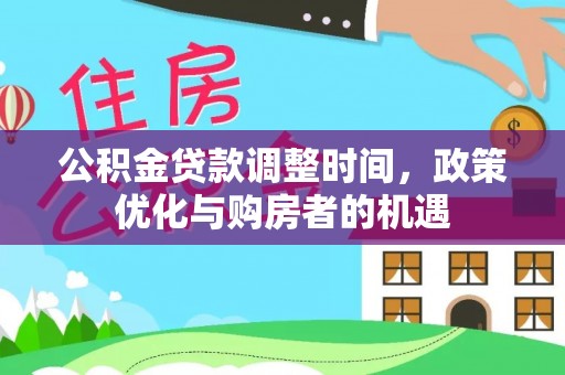 仪征公积金贷款调整时间，政策优化与购房者的机遇