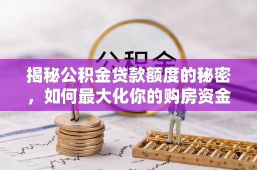 仪征揭秘公积金贷款额度的秘密，如何最大化你的购房资金？