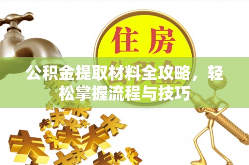 仪征公积金提取材料全攻略，轻松掌握流程与技巧