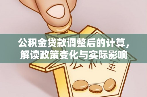 仪征公积金贷款调整后的计算，解读政策变化与实际影响
