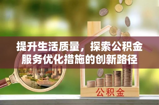 仪征提升生活质量，探索公积金服务优化措施的创新路径