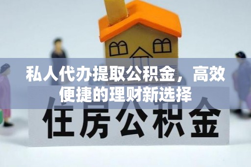 仪征私人代办提取公积金，高效便捷的理财新选择