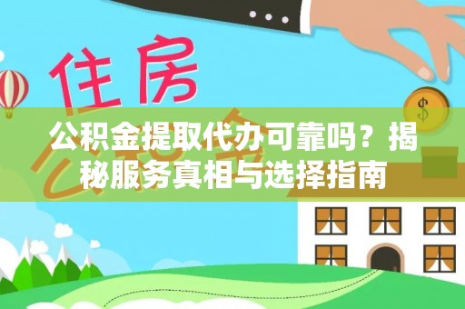 仪征公积金提取代办可靠吗？揭秘服务真相与选择指南