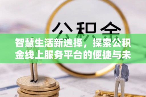 仪征智慧生活新选择，探索公积金线上服务平台的便捷与未来