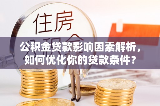 仪征公积金贷款影响因素解析，如何优化你的贷款条件？