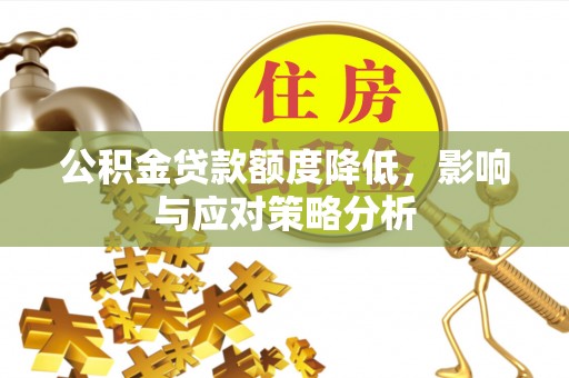 仪征公积金贷款额度降低，影响与应对策略分析