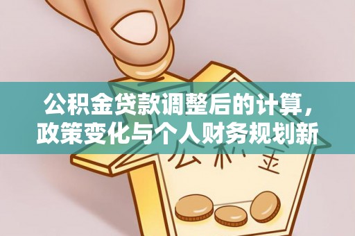 仪征公积金贷款调整后的计算，政策变化与个人财务规划新思路