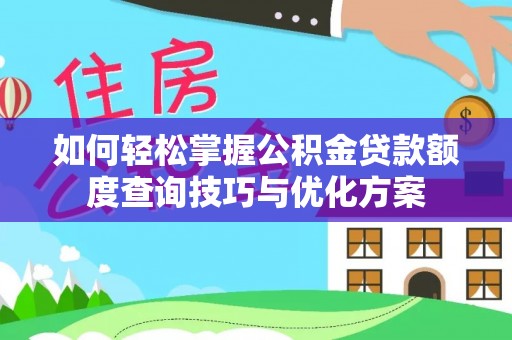 仪征如何轻松掌握公积金贷款额度查询技巧与优化方案