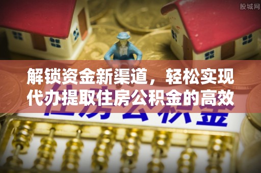 仪征解锁资金新渠道，轻松实现代办提取住房公积金的高效攻略