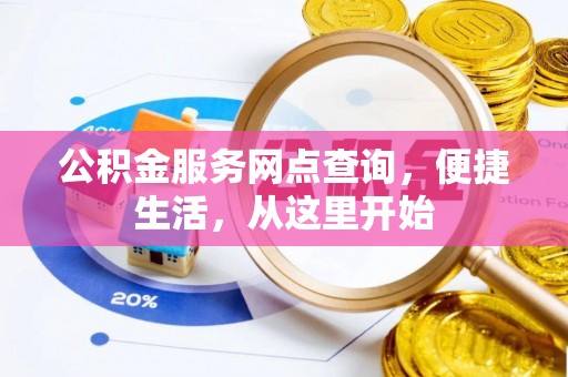 仪征公积金服务网点查询，便捷生活，从这里开始