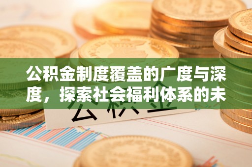 仪征公积金制度覆盖的广度与深度，探索社会福利体系的未来方向